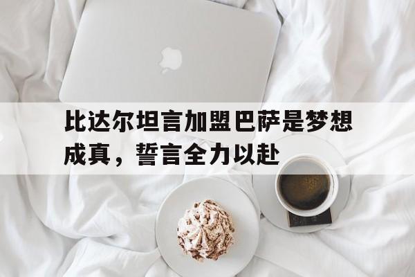 od体育官方入口-比达尔坦言加盟巴萨是梦想成真，誓言全力以赴